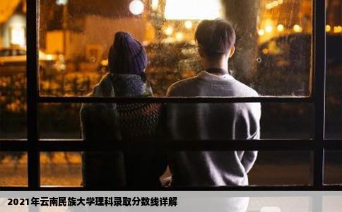 2021年云南民族大学理科录取分数线详解