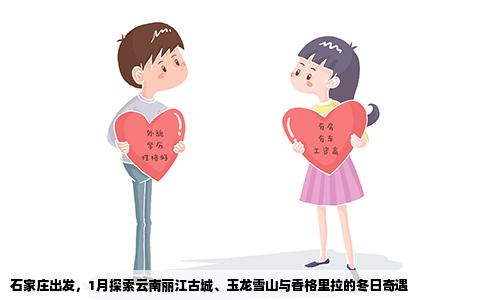 石家庄出发，1月探索云南丽江古城、玉龙雪山与香格里拉的冬日奇遇