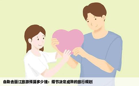 自助去丽江旅游预算多少钱：细节决定成败的旅行规划
