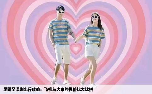 昆明至深圳出行攻略：飞机与火车的性价比大比拼