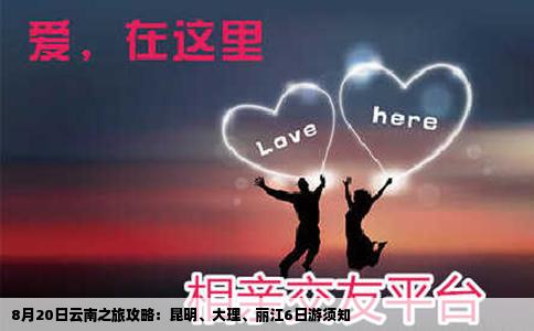 8月20日云南之旅攻略：昆明、大理、丽江6日游须知