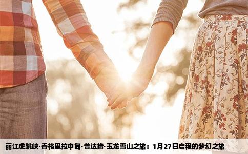 丽江虎跳峡·香格里拉中甸·普达措·玉龙雪山之旅：1月27日启程的梦幻之旅