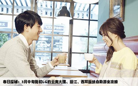 春日探秘：3月中旬我和LG的云南大理、丽江、西双版纳自助游全攻略