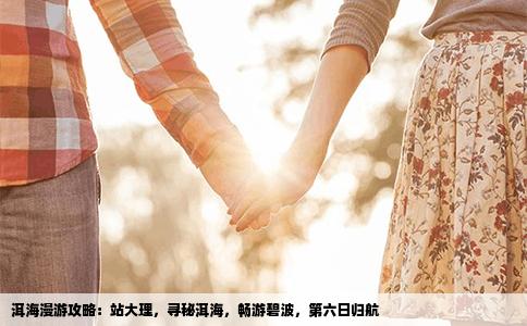 洱海漫游攻略：站大理，寻秘洱海，畅游碧波，第六日归航