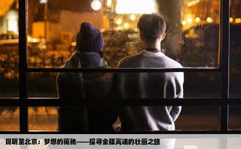 昆明至北京：梦想的驱驰——探寻全程高速的壮丽之旅