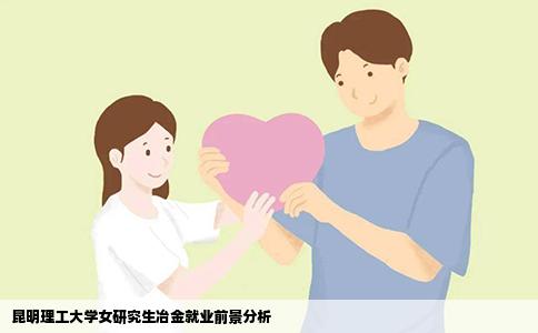 昆明理工大学女研究生冶金就业前景分析