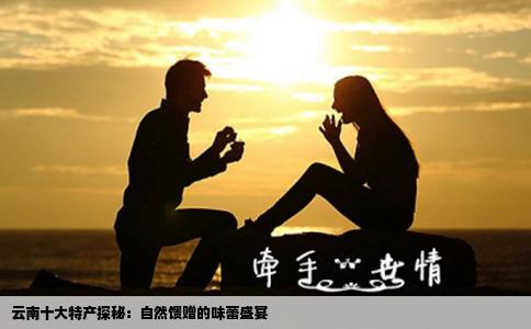 云南十大特产探秘：自然馈赠的味蕾盛宴