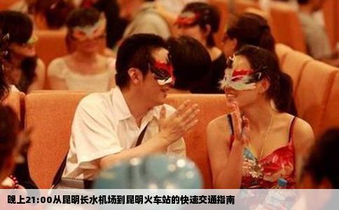 晚上21:00从昆明长水机场到昆明火车站的快速交通指南