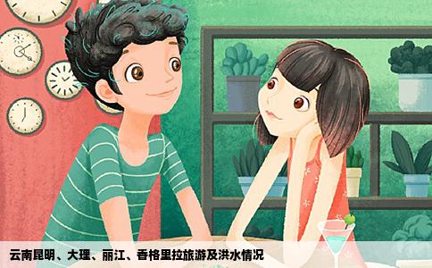 云南昆明、大理、丽江、香格里拉旅游及洪水情况