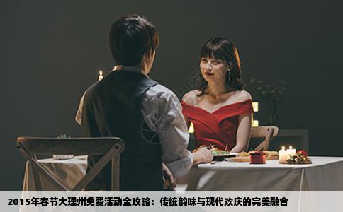 2015年春节大理州免费活动全攻略：传统韵味与现代欢庆的完美融合