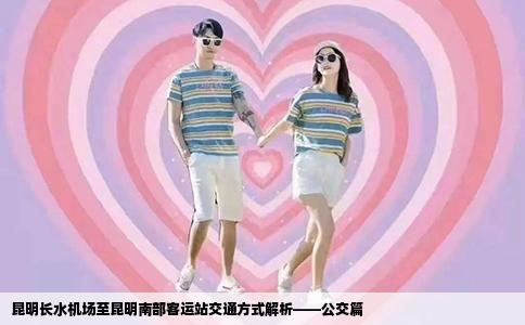 昆明长水机场至昆明南部客运站交通方式解析——公交篇