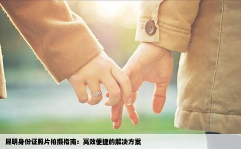 昆明身份证照片拍摄指南：高效便捷的解决方案