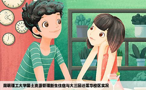 昆明理工大学国土资源管理新生住宿与大三回迁莲华校区实况