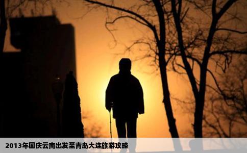 2013年国庆云南出发至青岛大连旅游攻略