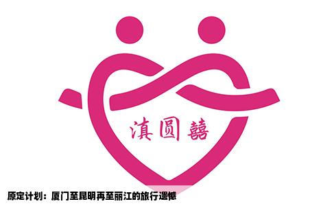 原定计划：厦门至昆明再至丽江的旅行遗憾