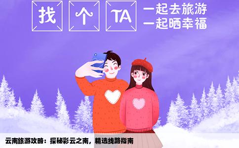 云南旅游攻略：探秘彩云之南，精选线路指南
