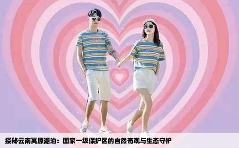 探秘云南高原湖泊：国家一级保护区的自然奇观与生态守护