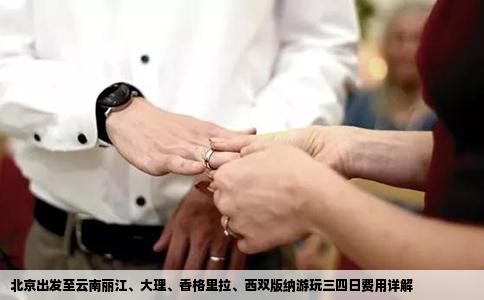 北京出发至云南丽江、大理、香格里拉、西双版纳游玩三四日费用详解