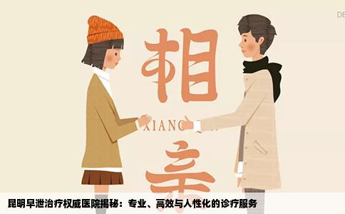 昆明早泄治疗权威医院揭秘：专业、高效与人性化的诊疗服务