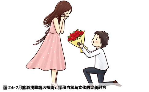 丽江6-7月旅游线路精选指南：探秘自然与文化的完美融合
