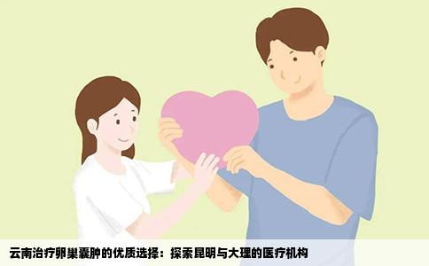 云南治疗卵巢囊肿的优质选择：探索昆明与大理的医疗机构