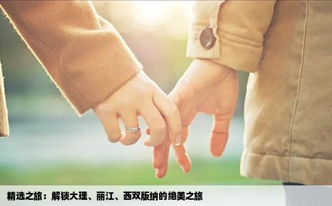 精选之旅：解锁大理、丽江、西双版纳的绝美之旅