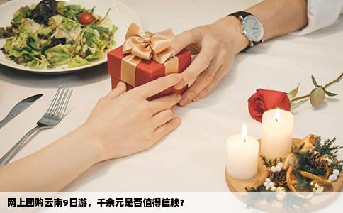 网上团购云南9日游，千余元是否值得信赖？