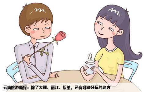 云南旅游新探：除了大理、丽江、版纳，还有哪些好玩的地方