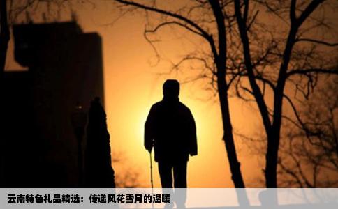 云南特色礼品精选：传递风花雪月的温暖