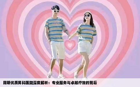 昆明优质男科医院深度解析：专业服务与卓越疗效的背后