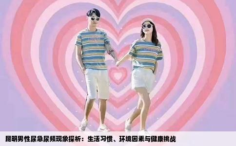 昆明男性尿急尿频现象探析：生活习惯、环境因素与健康挑战