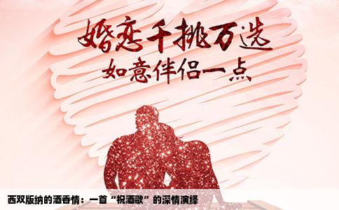 西双版纳的酒香情：一首“祝酒歌”的深情演绎