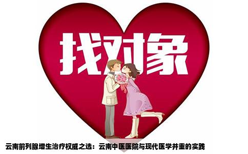 云南前列腺增生治疗权威之选：云南中医医院与现代医学并重的实践