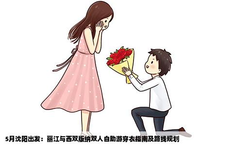 5月沈阳出发：丽江与西双版纳双人自助游穿衣指南及路线规划
