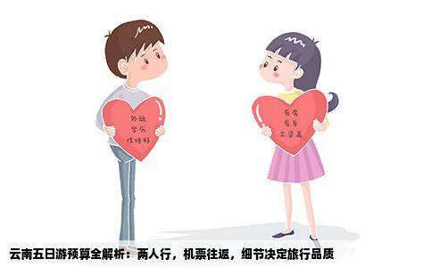 云南五日游预算全解析：两人行，机票往返，细节决定旅行品质