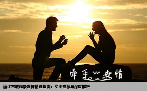 丽江古城观景客栈精选指南：实测推荐与深度解析
