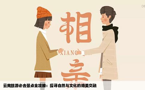 云南旅游必去景点全攻略：探寻自然与文化的绝美交融